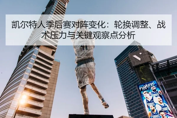 凯尔特人季后赛对阵变化：轮换调整、战术压力与关键观察点分析