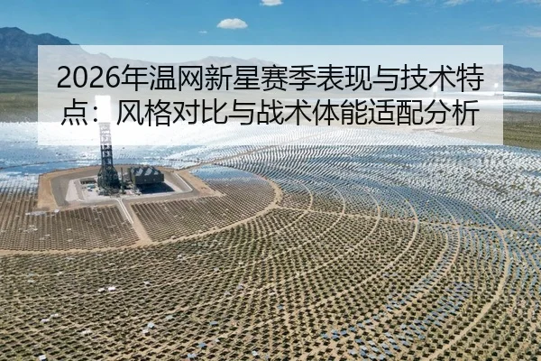 2026年温网新星赛季表现与技术特点：风格对比与战术体能适配分析