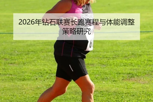 2026年钻石联赛长跑赛程与体能调整策略研究