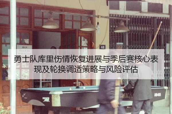 勇士队库里伤情恢复进展与季后赛核心表现及轮换调适策略与风险评估