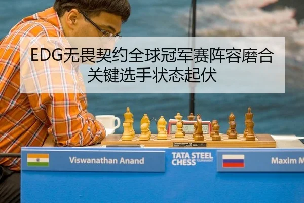 EDG无畏契约全球冠军赛阵容磨合关键选手状态起伏