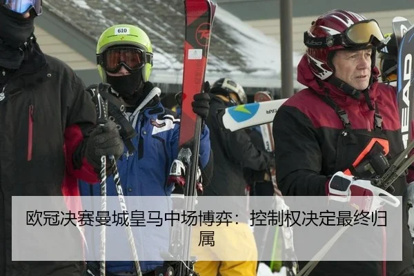 欧冠决赛曼城皇马中场博弈：控制权决定最终归属