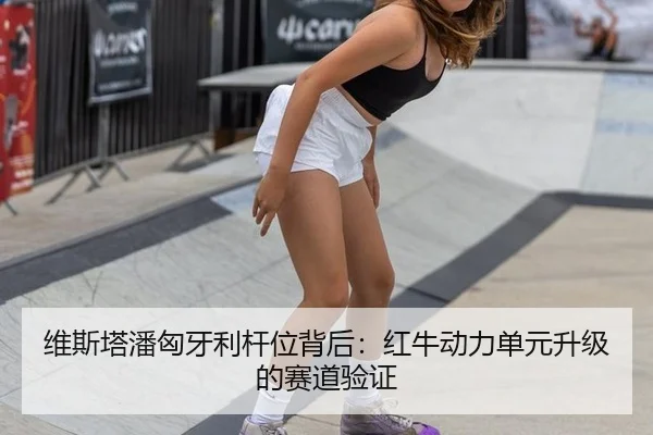 维斯塔潘匈牙利杆位背后：红牛动力单元升级的赛道验证